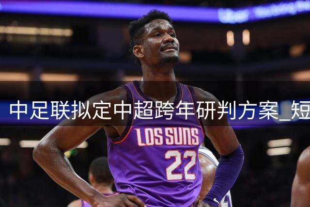 中足联拟定中超跨年研判方案 短期内落地难度较大